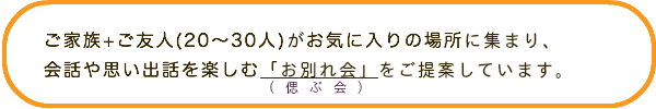 会話や思い出話を楽しむお別れ会（偲ぶ会）をご提案しています。