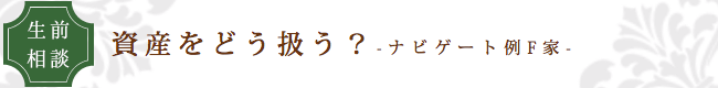 看取りサポートのエンディングナビ／サポート事例「資産をどう扱う？」