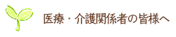 医療・介護関係者の皆様へ