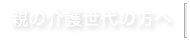 親の介護世代の方へ